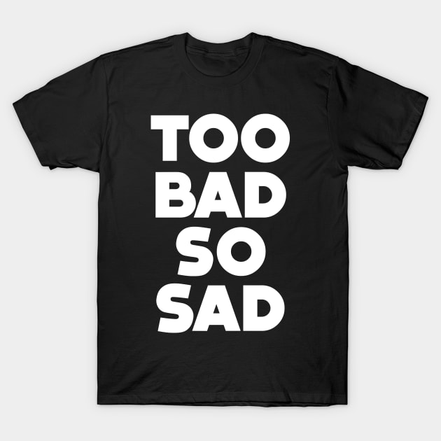 Too Bad, So Sad No. 1: ... Means tough luck, nobody cares! No one feels sorry for you. On a Dark Background T-Shirt by Puff Sumo